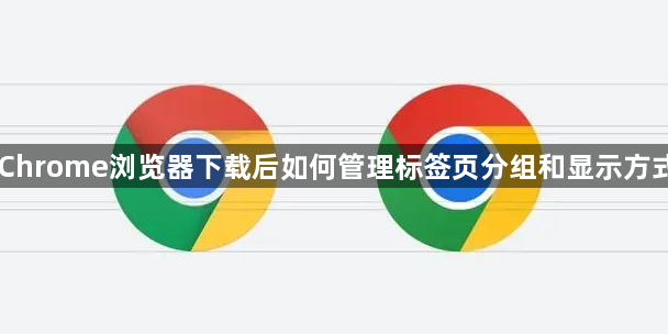 Chrome浏览器下载后如何管理标签页分组和显示方式1