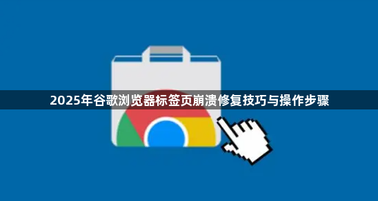 2025年谷歌浏览器标签页崩溃修复技巧与操作步骤1