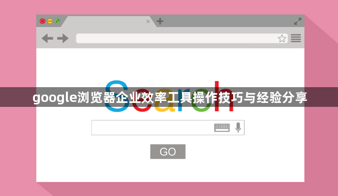 google浏览器企业效率工具操作技巧与经验分享1