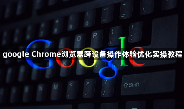 google Chrome浏览器跨设备操作体验优化实操教程1
