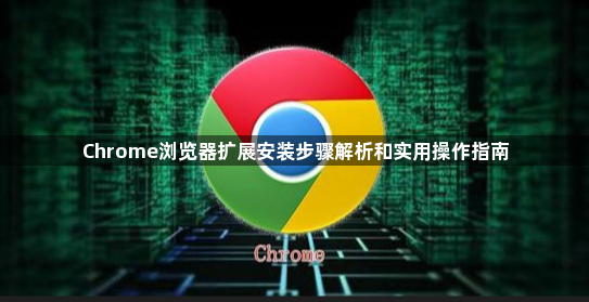 Chrome浏览器扩展安装步骤解析和实用操作指南1