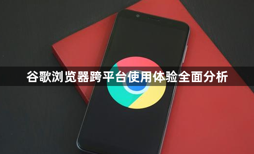 谷歌浏览器跨平台使用体验全面分析1