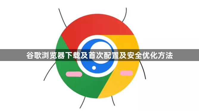 谷歌浏览器下载及首次配置及安全优化方法1