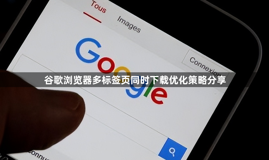 谷歌浏览器多标签页同时下载优化策略分享1