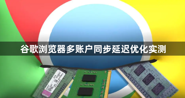 谷歌浏览器多账户同步延迟优化实测1