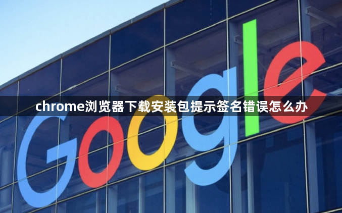 chrome浏览器下载安装包提示签名错误怎么办1