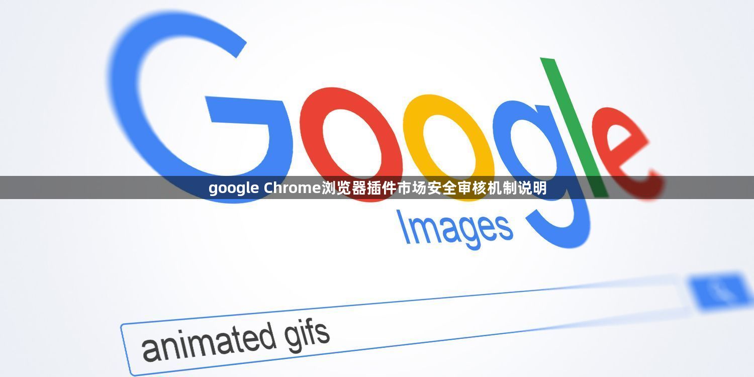google Chrome浏览器插件市场安全审核机制说明1