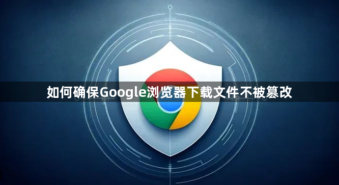 如何确保Google浏览器下载文件不被篡改1