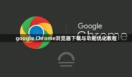google Chrome浏览器下载与功能优化教程1