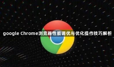 google Chrome浏览器性能调优与优化操作技巧解析1