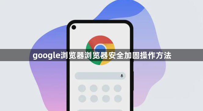 google浏览器浏览器安全加固操作方法1