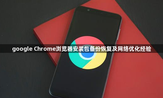 google Chrome浏览器安装包备份恢复及网络优化经验1