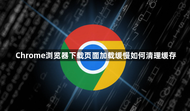 Chrome浏览器下载页面加载缓慢如何清理缓存1