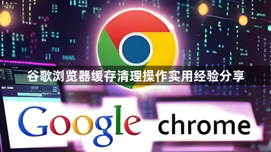 谷歌浏览器缓存清理操作实用经验分享1