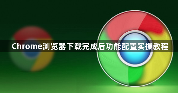 Chrome浏览器下载完成后功能配置实操教程1