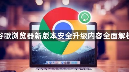 谷歌浏览器新版本安全升级内容全面解析1