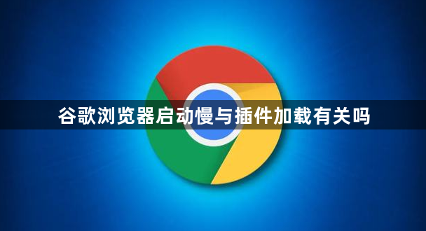 谷歌浏览器启动慢与插件加载有关吗1