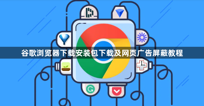 谷歌浏览器下载安装包下载及网页广告屏蔽教程1