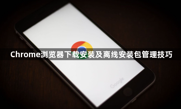 Chrome浏览器下载安装及离线安装包管理技巧1