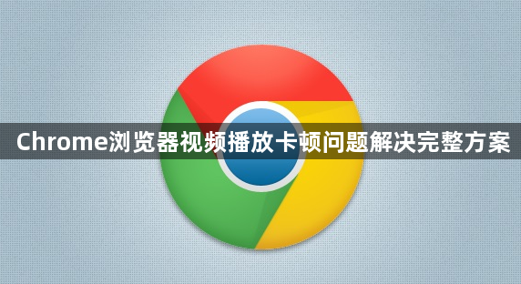 Chrome浏览器视频播放卡顿问题解决完整方案1