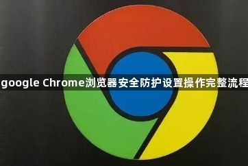 google Chrome浏览器安全防护设置操作完整流程1
