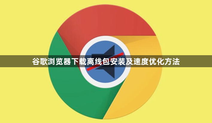 谷歌浏览器下载离线包安装及速度优化方法1