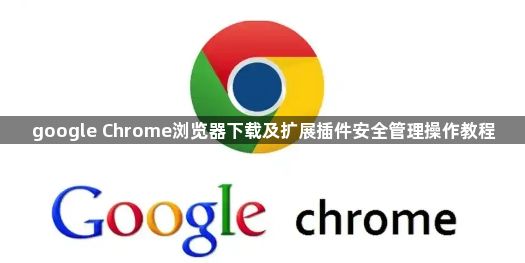 google Chrome浏览器下载及扩展插件安全管理操作教程1