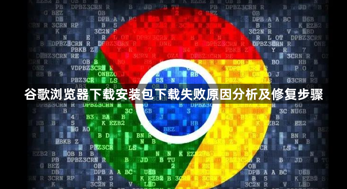 谷歌浏览器下载安装包下载失败原因分析及修复步骤1