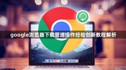 google浏览器下载管理操作经验创新教程解析1