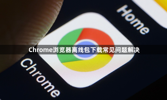 Chrome浏览器离线包下载常见问题解决1
