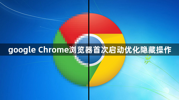 google Chrome浏览器首次启动优化隐藏操作1
