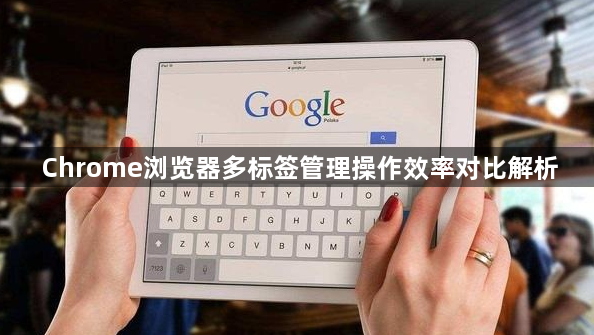 Chrome浏览器多标签管理操作效率对比解析1