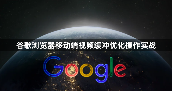 谷歌浏览器移动端视频缓冲优化操作实战1