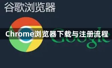 Chrome浏览器下载与注册流程1