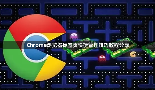 Chrome浏览器标签页快捷管理技巧教程分享1