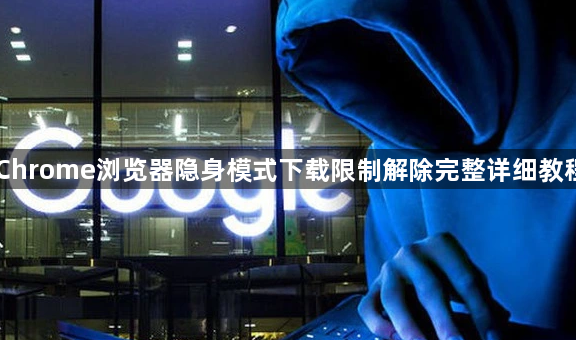 Chrome浏览器隐身模式下载限制解除完整详细教程1