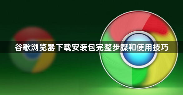 谷歌浏览器下载安装包完整步骤和使用技巧1