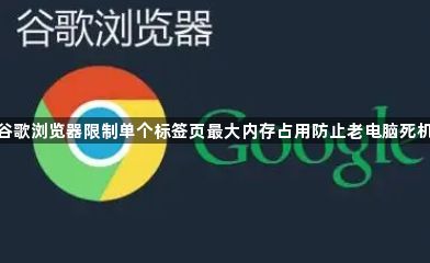 谷歌浏览器限制单个标签页最大内存占用防止老电脑死机1