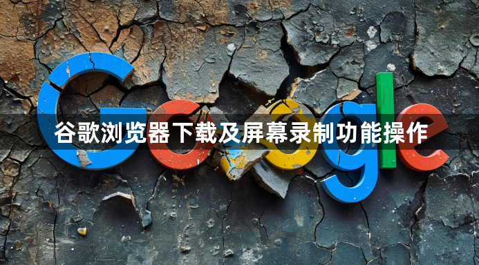 谷歌浏览器下载及屏幕录制功能操作1