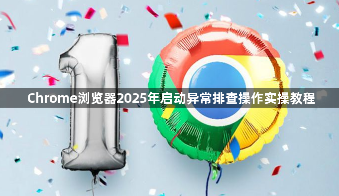 Chrome浏览器2025年启动异常排查操作实操教程1