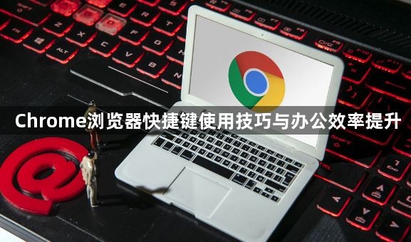 Chrome浏览器快捷键使用技巧与办公效率提升1
