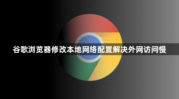谷歌浏览器修改本地网络配置解决外网访问慢1