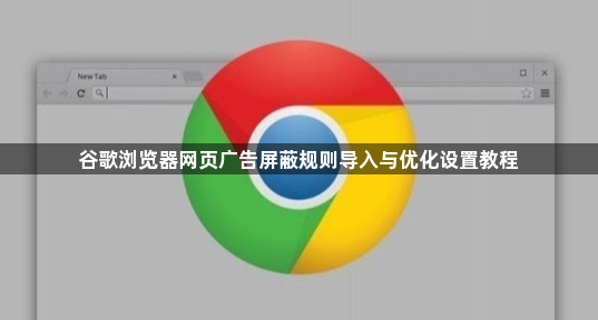 谷歌浏览器网页广告屏蔽规则导入与优化设置教程1