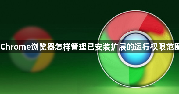 Chrome浏览器怎样管理已安装扩展的运行权限范围1