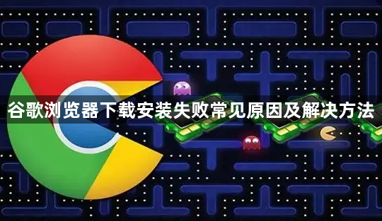 谷歌浏览器下载安装失败常见原因及解决方法1