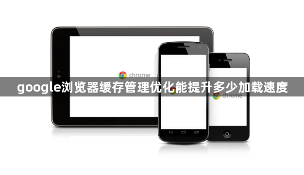 google浏览器缓存管理优化能提升多少加载速度1