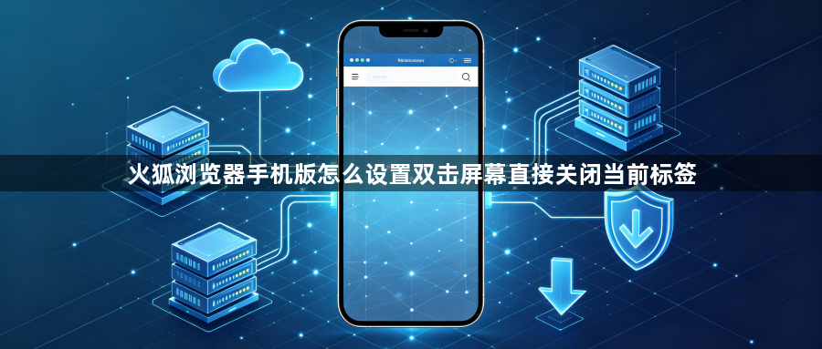 火狐浏览器手机版怎么设置双击屏幕直接关闭当前标签1