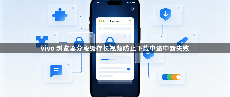 vivo 浏览器分段缓存长视频防止下载中途中断失败1