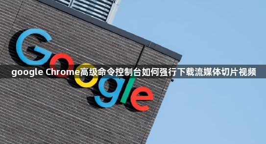 google Chrome高级命令控制台如何强行下载流媒体切片视频1