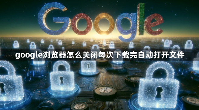 google浏览器怎么关闭每次下载完自动打开文件1